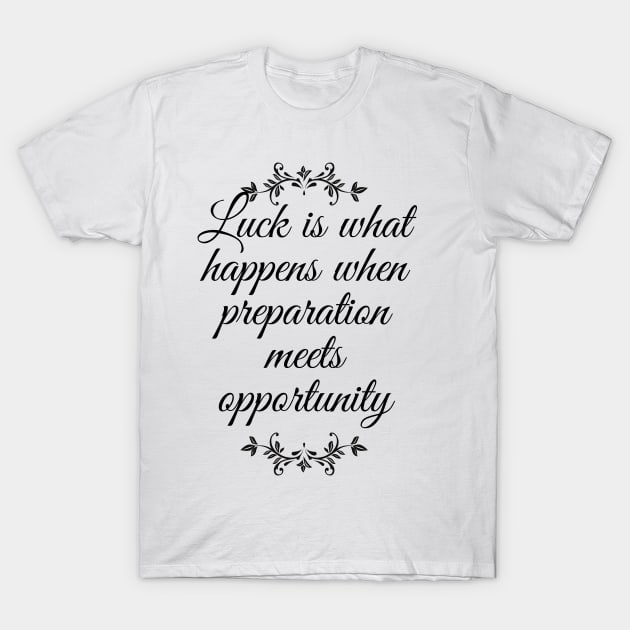 Luck Is What Happens When Preparation Meets Opportunity Motivational Quote And Cool Inspiration Gift For Men And Women T-Shirt by parody